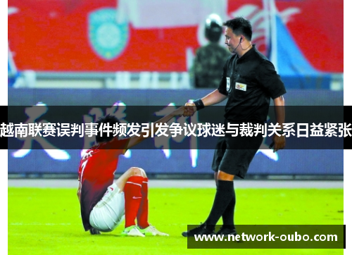 越南联赛误判事件频发引发争议球迷与裁判关系日益紧张